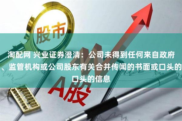 淘配网 兴业证券澄清：公司未得到任何来自政府部门、监管机构或公司股东有关合并传闻的书面或口头的信息